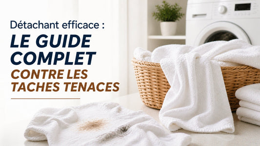Détachant efficace : le guide complet contre les taches tenaces